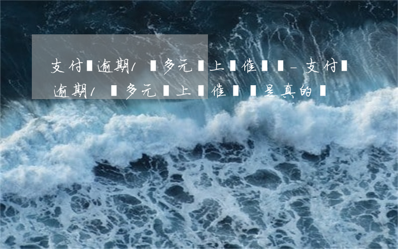 支付寶逾期1萬多元會上門催債嗎-支付寶逾期1萬多元會上門催債嗎是真的嗎