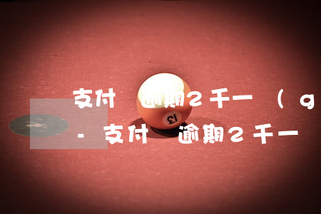 支付寶逾期2千一個(gè)星期還100-支付寶逾期2千一個(gè)星期還100多
