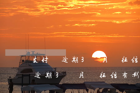 支付寶逾期3個月對征信有影響嗎-支付寶逾期3個月對征信有影響嗎知乎