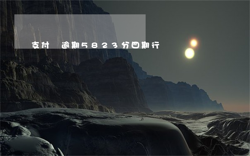支付寶逾期5823分四期行嗎