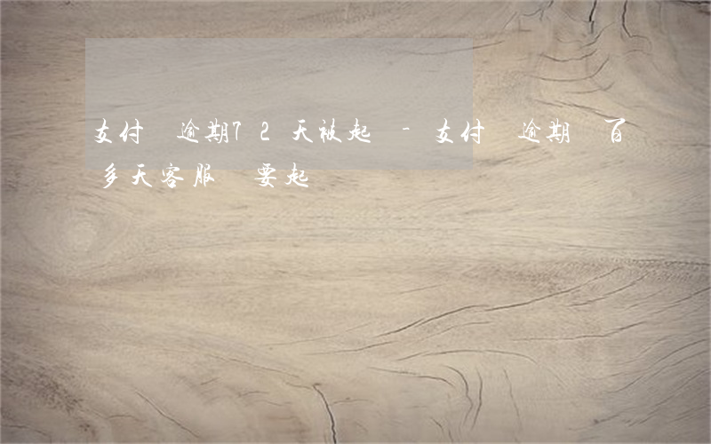支付寶逾期72天被起訴-支付寶逾期兩百多天,客服說要起訴