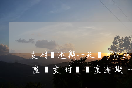 支付寶逾期一天會(huì)無(wú)額度嗎(支付寶額度逾期一天會(huì)怎么樣)