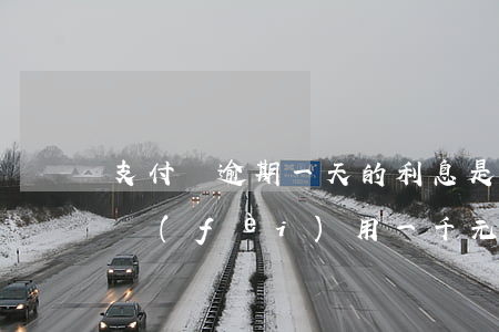 支付寶逾期一天的利息是多少-支付寶逾期費(fèi)用一千元一個(gè)月息費(fèi)是多少
