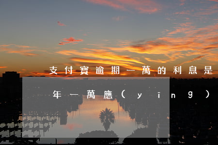 支付寶逾期一萬的利息是多少(支付寶逾期三年一萬應(yīng)該還多少)