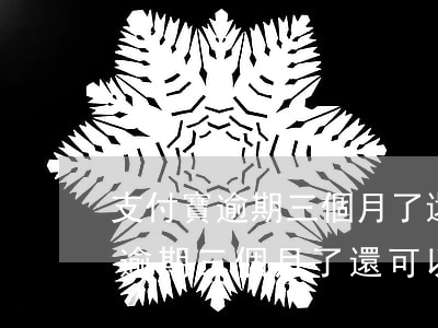 支付寶逾期三個月了還可以再貸嗎-支付寶逾期三個月了還可以再貸嗎知乎
