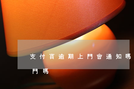 支付寶逾期上門會通知嗎(支付寶逾期可以上門嗎)