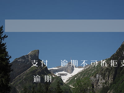 支付寶逾期不可抗拒 支付寶嚴(yán)重逾期