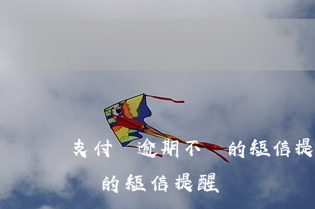 支付寶逾期不還的短信提醒嗎(支付寶逾期不還的短信提醒嗎)