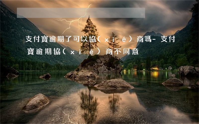 支付寶逾期了可以協(xié)商嗎-支付寶逾期協(xié)商不同意