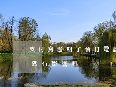 支付寶逾期了會打電話嗎（支付寶逾期手機號碼有影響嗎）