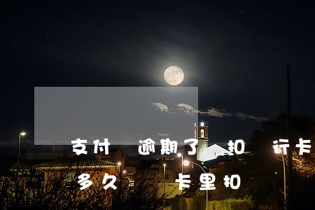 支付寶逾期了會扣銀行卡的錢嗎(支付寶逾期多久會從卡里扣錢)
