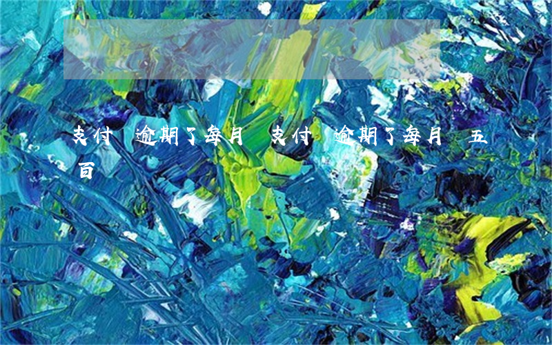 支付寶逾期了每月還(支付寶逾期了每月還五百)