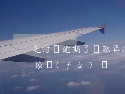 支付寶逾期了還能再注冊嗎 支付寶逾期還會恢復(fù)嗎
