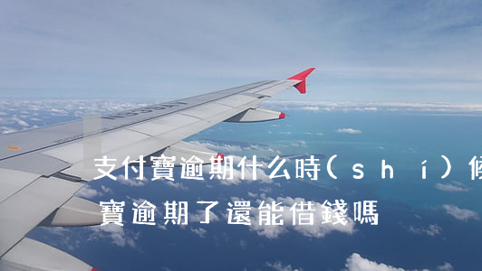 支付寶逾期什么時(shí)候能借款 支付寶逾期了還能借錢嗎