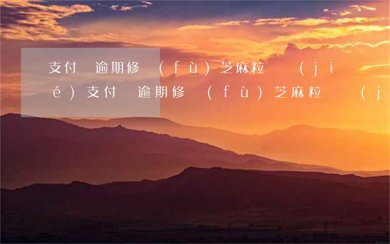 支付寶逾期修復(fù)芝麻粒凍結(jié)（支付寶逾期修復(fù)芝麻粒凍結(jié)）