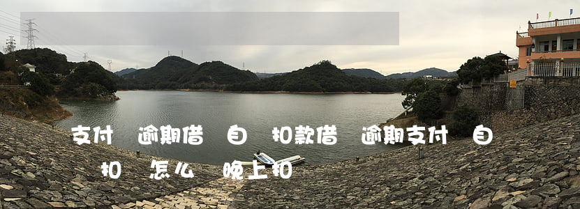 支付寶逾期借唄自動扣款(借唄逾期支付寶自動扣錢怎么辦 晚上扣錢嗎)