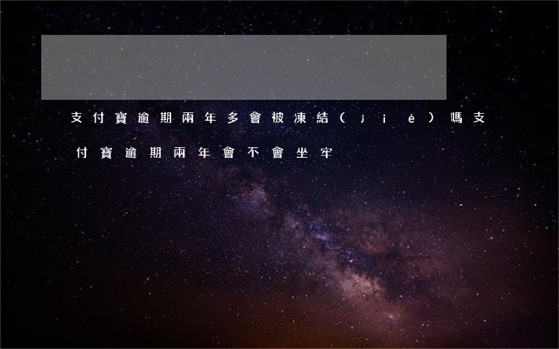 支付寶逾期兩年多會被凍結(jié)嗎(支付寶逾期兩年會不會坐牢)