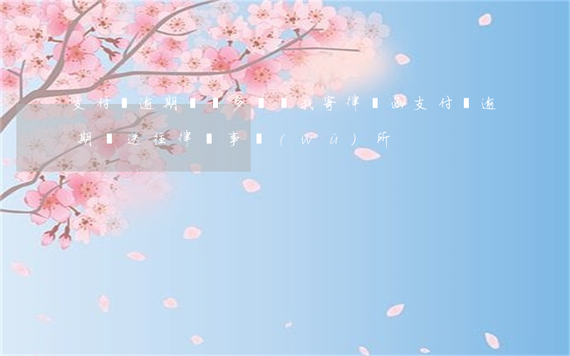 支付寶逾期兩萬多說給我寄律師函（支付寶逾期說送往律師事務(wù)所）
