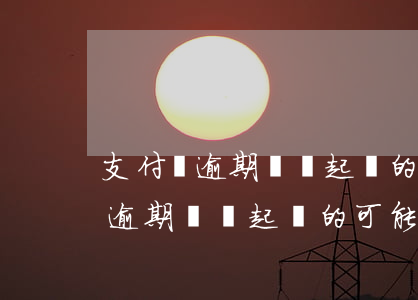 支付寶逾期兩萬起訴的可能性大嗎-支付寶逾期兩萬起訴的可能性大嗎知乎