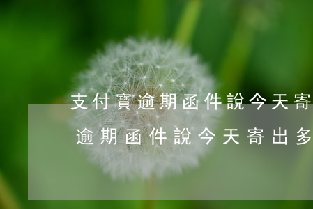 支付寶逾期函件說今天寄出多久到-支付寶逾期函件說今天寄出多久到賬