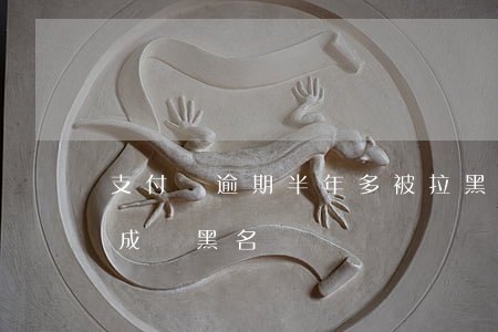 支付寶逾期半年多被拉黑 支付寶逾期2年會成為黑名單