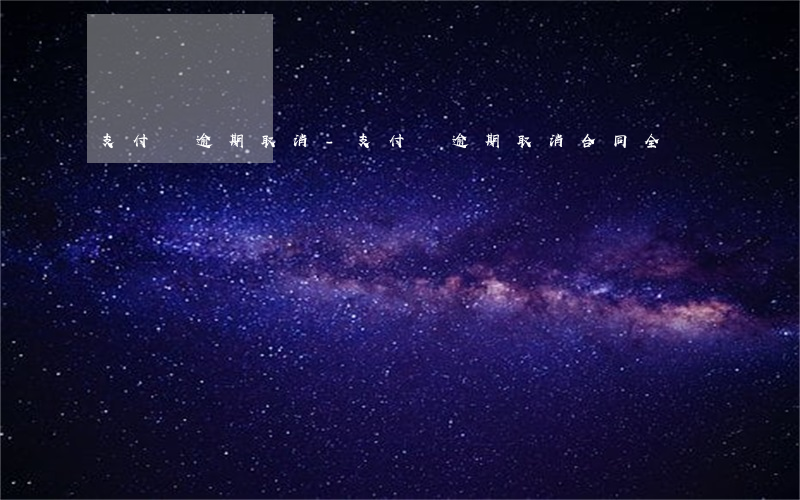 支付寶逾期取消-支付寶逾期取消合同全額歸還