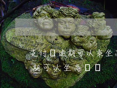 支付寶逾期可以乘坐高鐵不-花唄支付寶逾期可以坐高鐵嗎