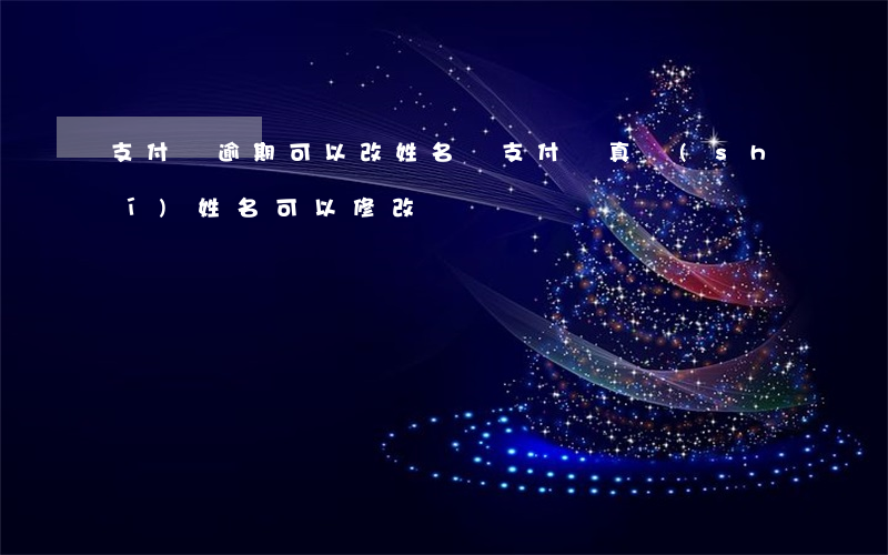 支付寶逾期可以改姓名嗎(支付寶真實(shí)姓名可以修改嗎)