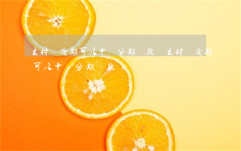 支付寶逾期可以申請分期還款嗎?（支付寶逾期可以申請分期還款嗎）