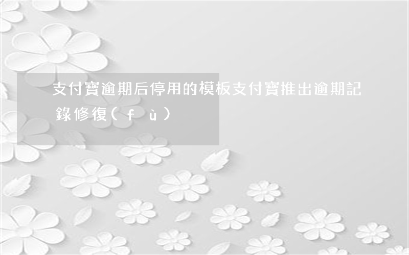 支付寶逾期后停用的模板(支付寶推出逾期記錄修復(fù))