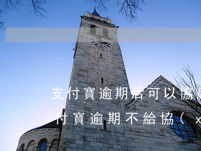 支付寶逾期后可以協(xié)商還款嗎(支付寶逾期不給協(xié)商還款)