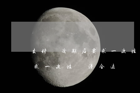 支付寶逾期后要求一次性還清(支付寶逾期要求一次性還清合法嗎)
