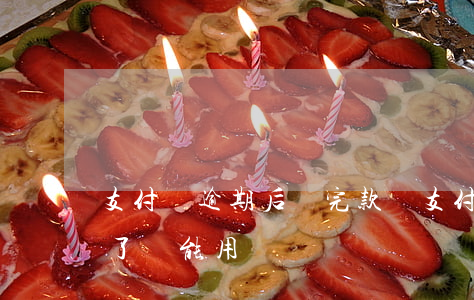 支付寶逾期后還完款嗎(支付寶逾期了還完款了 還能用嗎)