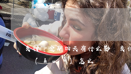 支付寶逾期四天有什么影響 支付寶逾期四年會(huì)怎么樣