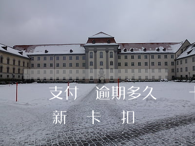 支付寶逾期多久會從卡里扣錢（支付寶逾期重新辦卡會扣錢嗎）