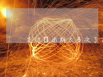 支付寶逾期太多次了(支付寶一直逾期會怎樣)