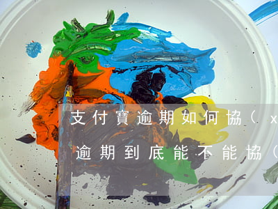 支付寶逾期如何協(xié)商分期(支付寶逾期到底能不能協(xié)商分期還款)