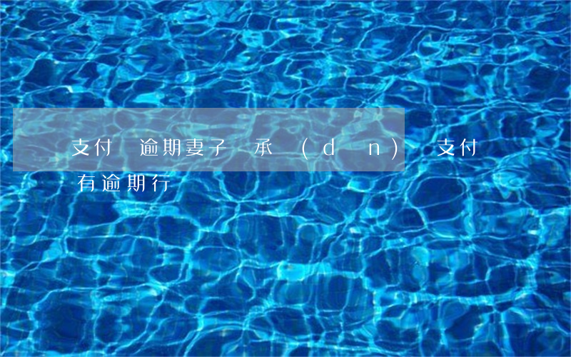 支付寶逾期妻子該承擔(dān)嗎(支付寶有逾期行為)