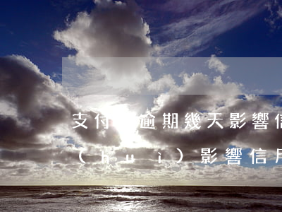支付寶逾期幾天影響信用（支付寶逾期一天會(huì)影響信用嗎6）