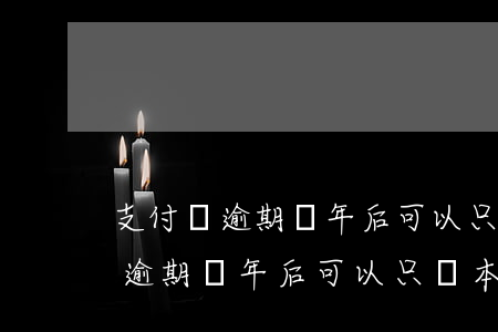 支付寶逾期幾年后可以只還本金嗎-支付寶逾期幾年后可以只還本金嗎