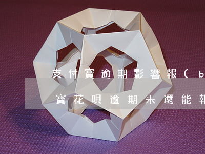 支付寶逾期影響報(bào)考駕照嗎(支付寶花唄逾期未還能報(bào)考駕照嗎)