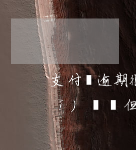 支付寶逾期很久已還款(支付寶逾期時(shí)間長,但是每次都還了點(diǎn))