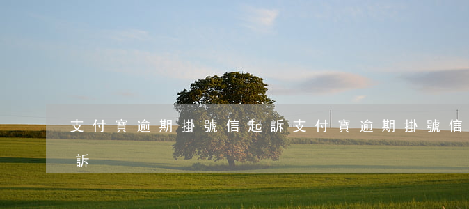 支付寶逾期掛號信起訴(支付寶逾期掛號信起訴)