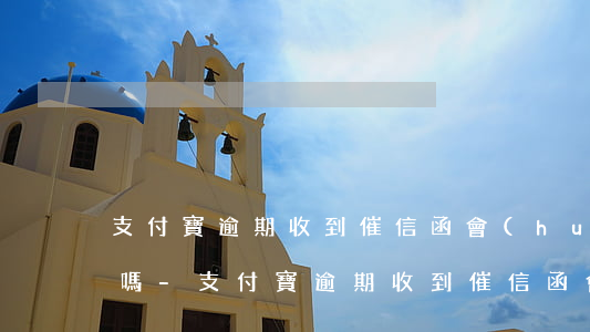 支付寶逾期收到催信函會(huì)被起訴嗎-支付寶逾期收到催信函會(huì)被起訴嗎是真的嗎