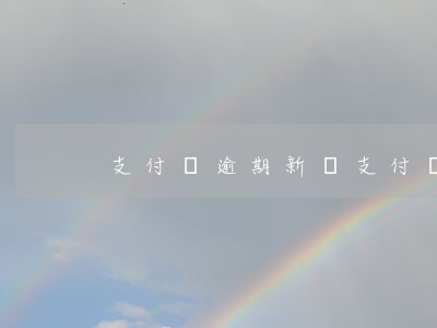 支付寶逾期新聞(支付寶逾期新聞)