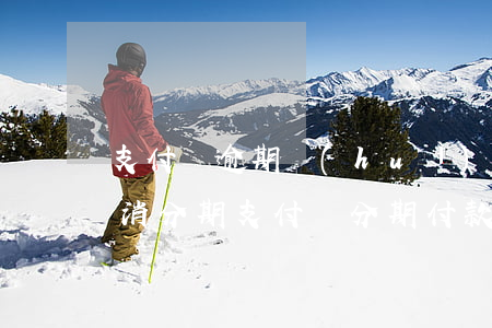 支付寶逾期會(huì)不會(huì)取消分期(支付寶分期付款能取消嗎)