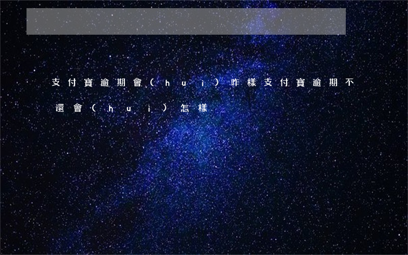 支付寶逾期會(huì)咋樣（支付寶逾期不還會(huì)怎樣）