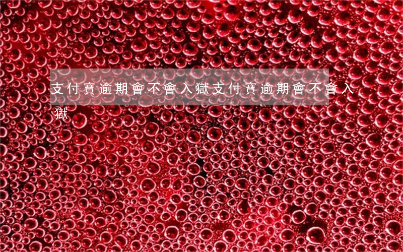 支付寶逾期會不會入獄(支付寶逾期會不會入獄)