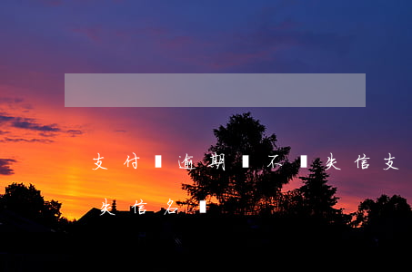 支付寶逾期會不會失信(支付寶逾期幾天會上失信名單)