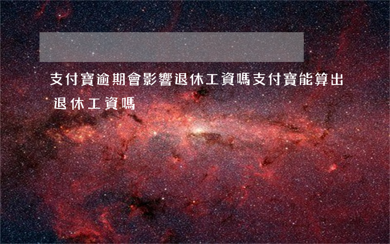 支付寶逾期會影響退休工資嗎(支付寶能算出退休工資嗎)